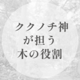 久久能智神が担う「木」の役割｜クシロに至る工程