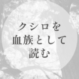 クシロを血族として読む｜役割が系譜に回収される過程