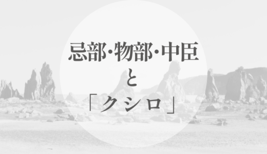忌部・物部・中臣と「クシロ」｜血族ではなく、役割として比べる