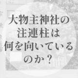 大物主神社の注連柱は、何を向いているのか｜ 本殿を向かないという選択